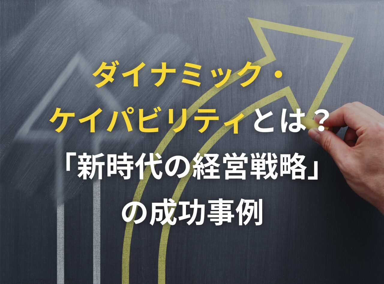 ダイナミックケイパビリティとは？「新時代の経営戦略」の成功事例 